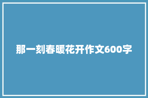 那一刻春暖花开作文600字