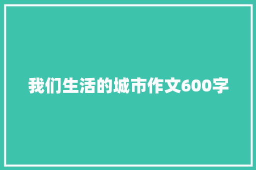 我们生活的城市作文600字