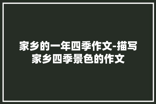 家乡的一年四季作文-描写家乡四季景色的作文