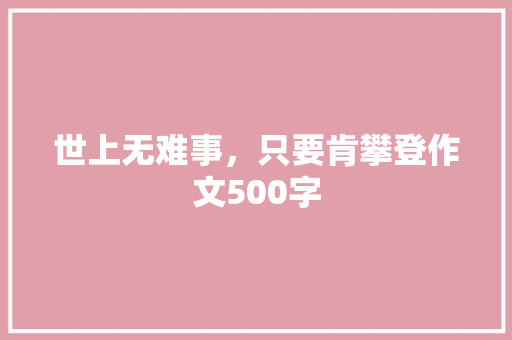 世上无难事，只要肯攀登作文500字