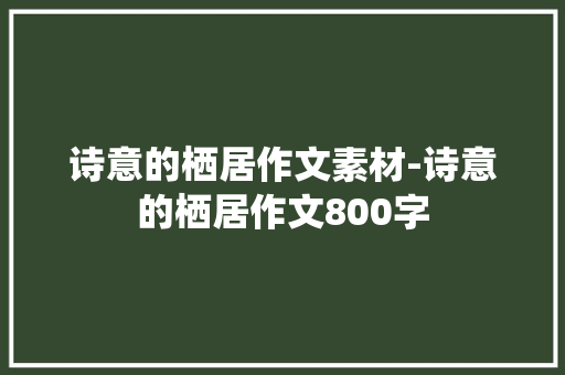 诗意的栖居作文素材-诗意的栖居作文800字