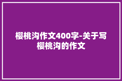 樱桃沟作文400字-关于写樱桃沟的作文