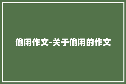 偷闲作文-关于偷闲的作文