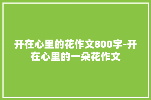 开在心里的花作文800字-开在心里的一朵花作文