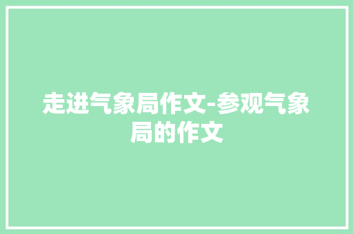 走进气象局作文-参观气象局的作文