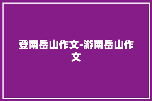 登南岳山作文-游南岳山作文