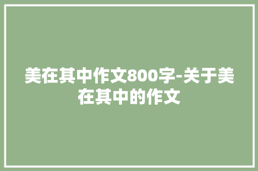 美在其中作文800字-关于美在其中的作文