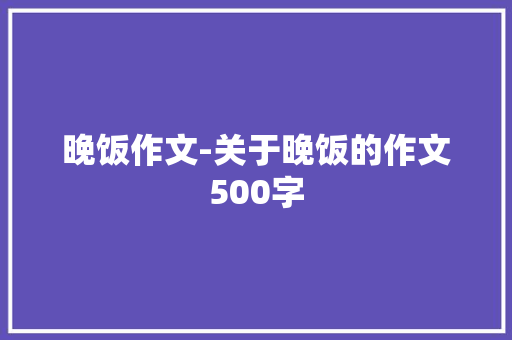 晚饭作文-关于晚饭的作文500字