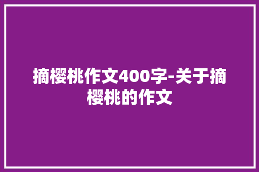 摘樱桃作文400字-关于摘樱桃的作文