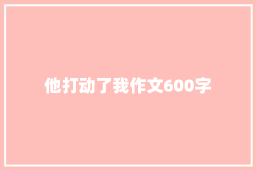 他打动了我作文600字