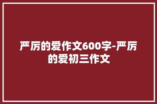 严厉的爱作文600字-严厉的爱初三作文