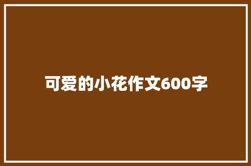可爱的小花作文600字