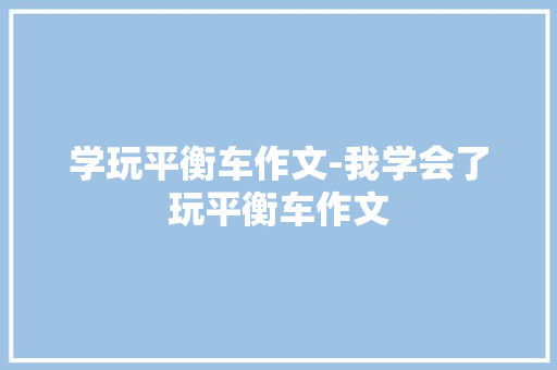 学玩平衡车作文-我学会了玩平衡车作文