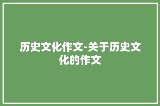 历史文化作文-关于历史文化的作文