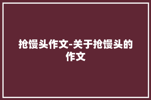 抢馒头作文-关于抢馒头的作文