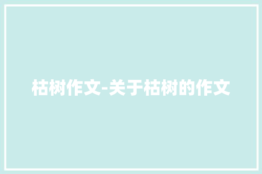 枯树作文-关于枯树的作文