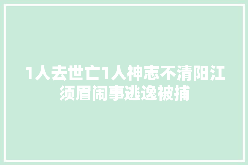 1人去世亡1人神志不清阳江须眉闹事逃逸被捕 汽车知识