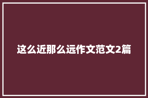 这么近那么远作文范文2篇