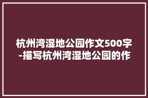 杭州湾湿地公园作文500字-描写杭州湾湿地公园的作文