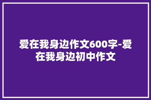 爱在我身边作文600字-爱在我身边初中作文