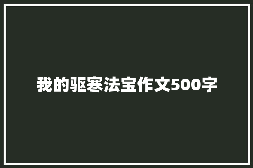 我的驱寒法宝作文500字 知识百科