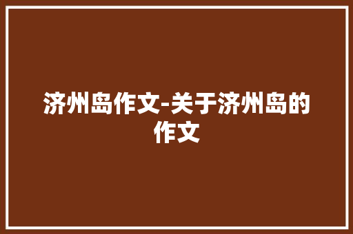 济州岛作文-关于济州岛的作文