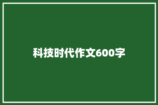科技时代作文600字