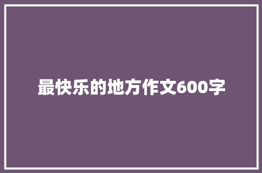 最快乐的地方作文600字