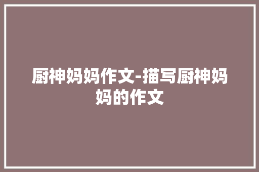 厨神妈妈作文-描写厨神妈妈的作文