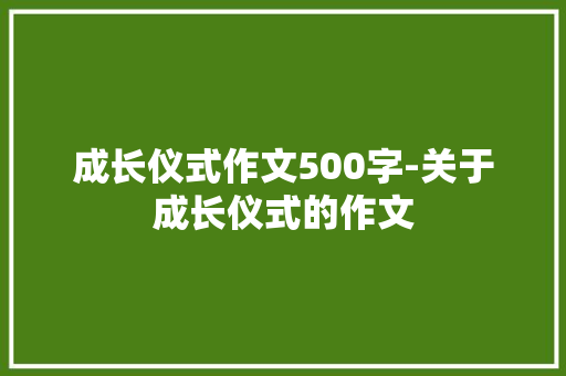 成长仪式作文500字-关于成长仪式的作文