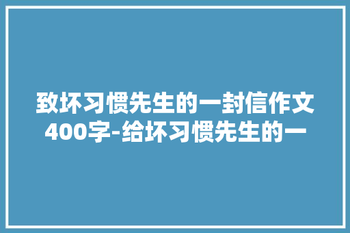 致坏习惯先生的一封信作文400字-给坏习惯先生的一封信作文
