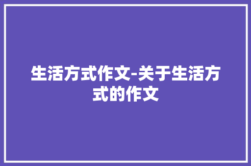 生活方式作文-关于生活方式的作文