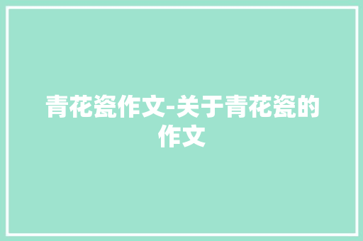 青花瓷作文-关于青花瓷的作文
