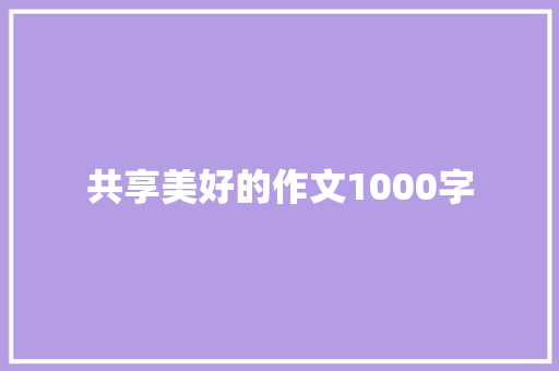 共享美好的作文1000字 知识百科