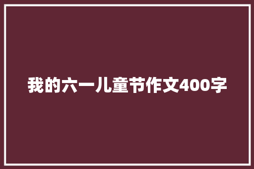 我的六一儿童节作文400字