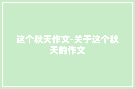 这个秋天作文-关于这个秋天的作文 知识百科