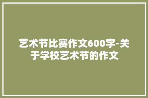 艺术节比赛作文600字-关于学校艺术节的作文