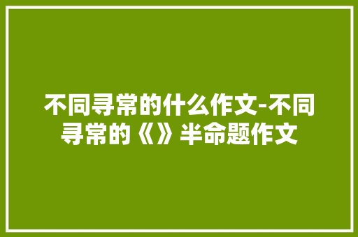 不同寻常的什么作文-不同寻常的《》半命题作文