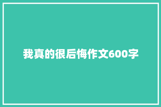 我真的很后悔作文600字