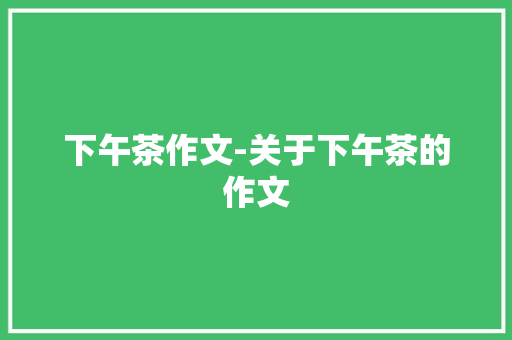 下午茶作文-关于下午茶的作文