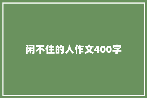 闲不住的人作文400字