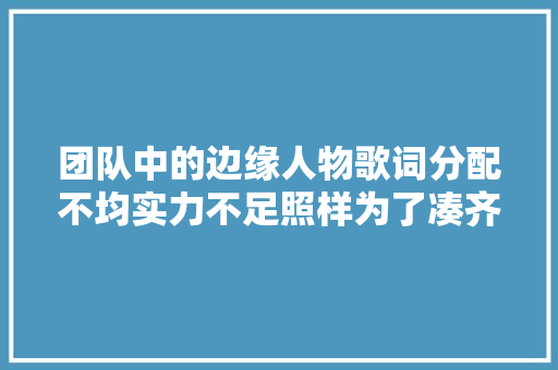 团队中的边缘人物歌词分配不均实力不足照样为了凑齐人数