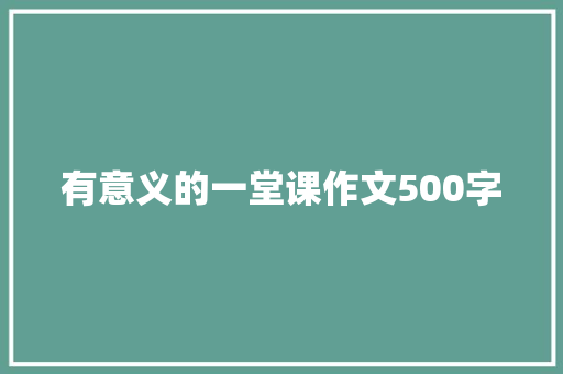有意义的一堂课作文500字
