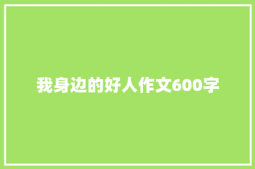 我身边的好人作文600字 知识百科