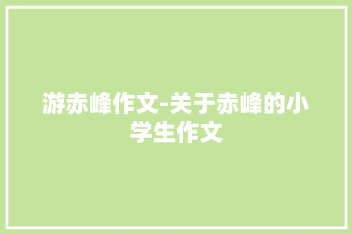 游赤峰作文-关于赤峰的小学生作文