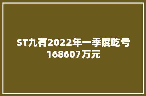 ST九有2022年一季度吃亏168607万元