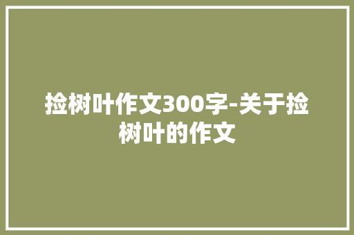 捡树叶作文300字-关于捡树叶的作文