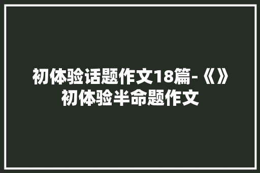 初体验话题作文18篇-《》初体验半命题作文