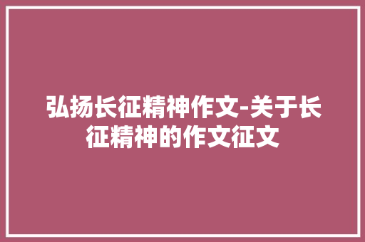 弘扬长征精神作文-关于长征精神的作文征文