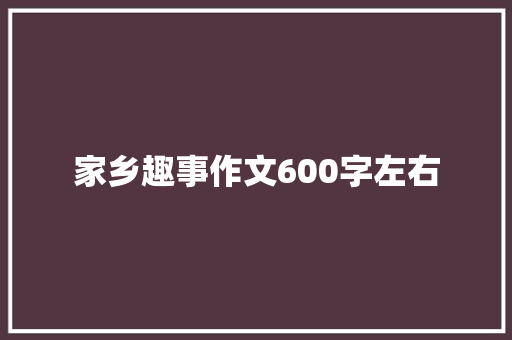 家乡趣事作文600字左右